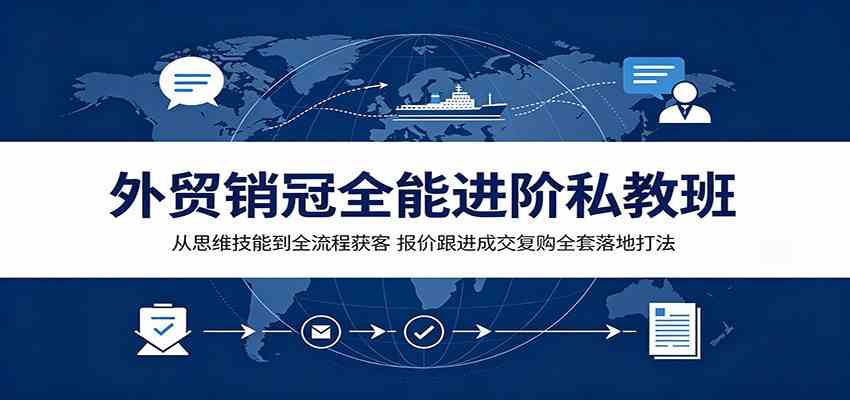 外贸销冠全能进阶私教班:从思维技能到全流程获客,报价跟进成交复购全套落地打法-小灰云创