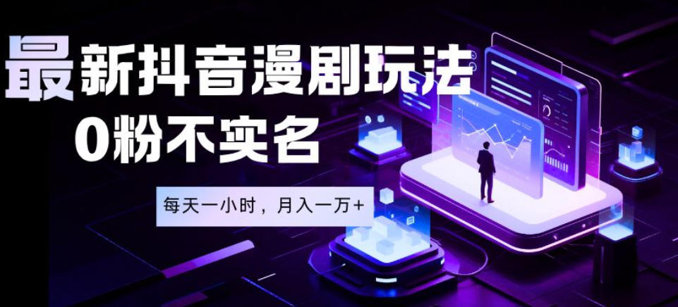 最新蓝海风口项目，抖音漫剧，0粉不实名每天一小时，月入1W+【揭秘】-小灰云创