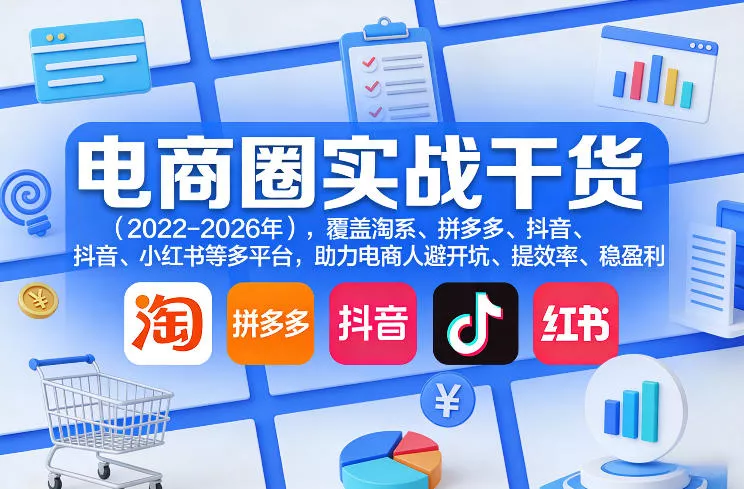 电商圈实战干货(2023-2026年)，覆盖淘系、拼多多、抖音、小红书等多平台，助力电商人避开坑、提效率、稳盈利(更新08月08日)-小灰云创