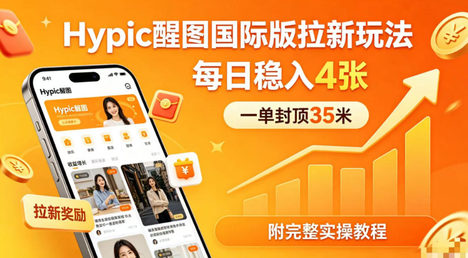 一单封顶35米，实测Hypic醒图国际版拉新玩法，每日稳入4张（附完整实操教程）-小灰云创