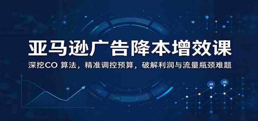 亚马逊广告降本增效课:深挖CO 算法,精准调控预算,破解利润与流量瓶颈难题 亚马逊广告降本增效课:深挖CO 算法,精准调控预算,破解利润与流量瓶颈难题