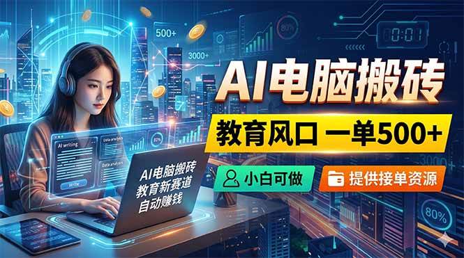 （18608期）AI电脑搬砖，教育风口一单500+，小白可做，提供接单资源-小灰云创