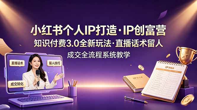 （19069期）小红书个人IP打造创富营，知识付费3.0全新玩法，直播话术留人成交全流程系统教学-小灰云创
