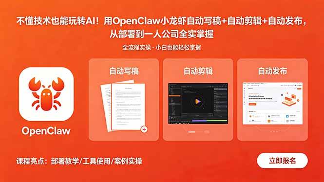 （18487期）不懂技术也能玩转AI！用OpenClaw小龙虾自动写稿+自动剪辑+自动发布，从部署到一人公司全实操-小灰云创