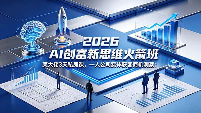 （18559期）2026 AI 创富新思维火箭班：某大佬3天私房课，一人公司实体获客商机洞察-小灰云创