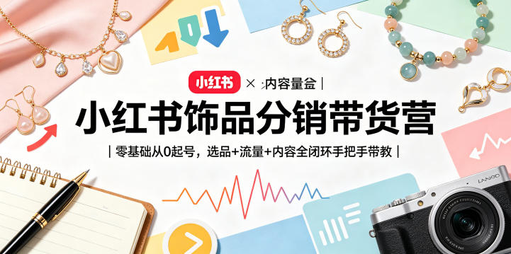 小红书饰品分销带货营|零基础从0起号,选品+流量+内容全闭环手把手带教-小灰云创