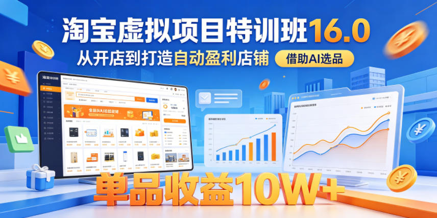 淘宝虚拟项目特训班16.0，从开店到打造自动盈利店铺，借助AI选品，单品收益10W+（更新5月）-小灰云创