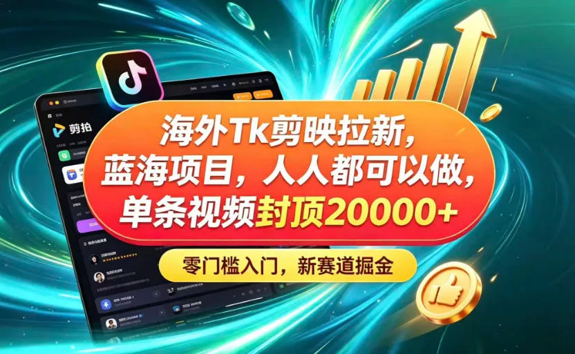 海外TK剪映拉新蓝海赛道!零门槛普通人可上手,单条视频收益上限2W+-小灰云创