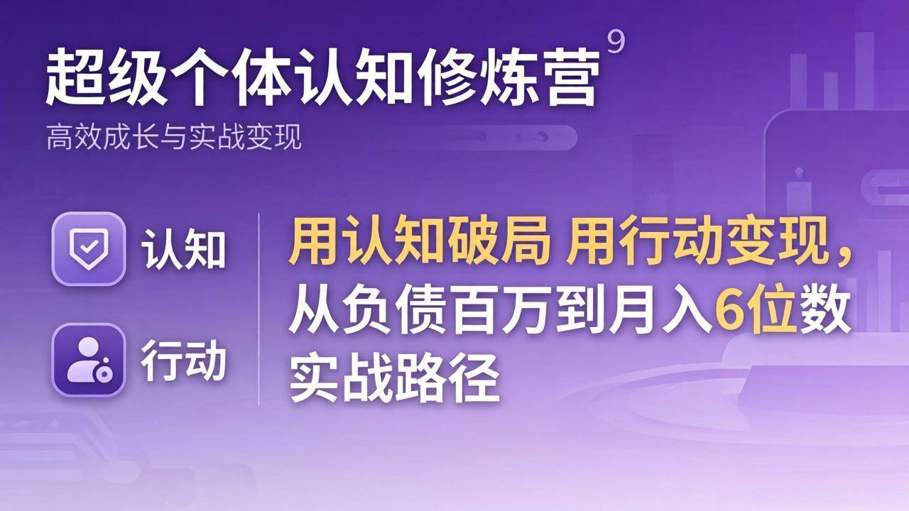 （17854期）超级个体认知修炼营：用认知破局用行动变现，从负债百万到月入6位数实战路径-小灰云创