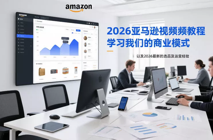 2026亚马逊视频教程，学习我们的商业模式，以及2026最新的选品及运营经验(更新1027)-小灰云创