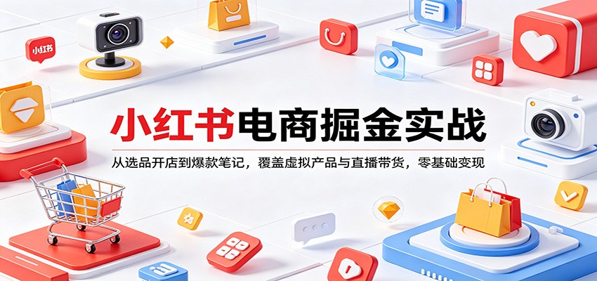 小红书电商掘金实战：从选品开店到爆款笔记，覆盖虚拟产品与直播带货，零基础变现 - 小灰云创-小灰云创