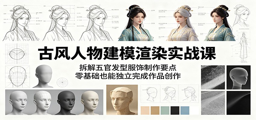 古风人物建模渲染实战课：拆解五官发型服饰制作要点，零基础也能独立完成作品创作-小灰云创