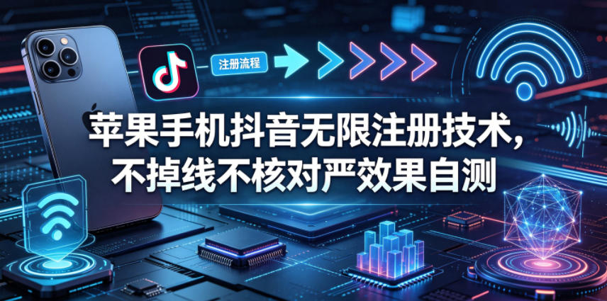 苹果手机抖音无限注册技术,不掉线不核对丨效果自测-小灰云创