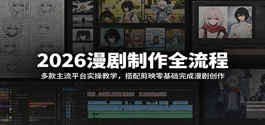 2026漫剧制作全流程：多款主流平台实操教学，搭配剪映零基础完成漫剧创作-小灰云创