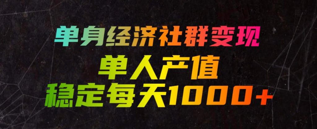 单身经济社群变现玩法,单人产值稳定每天1000+,门槛低好上手,稳定可持续【揭秘】-小灰云创