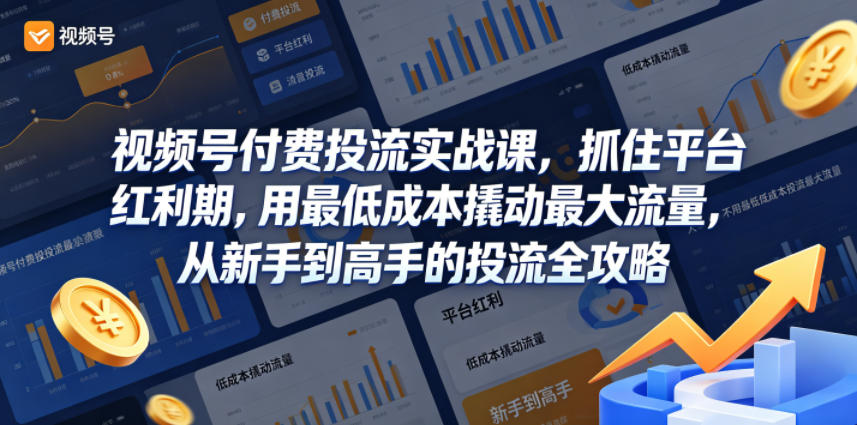 视频号付费投流实战课，抓住平台红利期，用最低成本撬动最大流量，从新手到高手的投流全攻略-小灰云创
