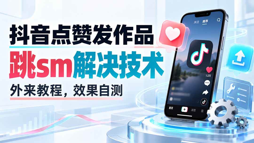（20309期）抖音点赞发作品跳sm解决技术，外来教程，效果自测-小灰云创