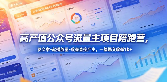 高产值公众号流量主项目陪跑营,发文章-起播放量-收益直接产生,一篇爆文收益1k+-小灰云创