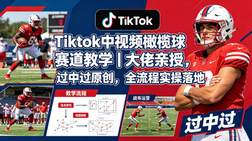 Tiktok中视频橄榄球赛道教学｜大佬亲授，过中过原创，全流程实操落地-小灰云创