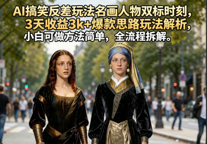 AI搞笑反差玩法名画人物双标时刻，3天收益3k+爆款思路玩法解析，小白可做方法简单，全流程拆解-小灰云创