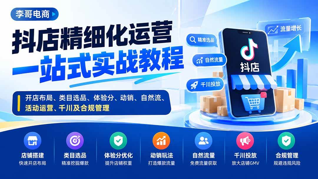 (20487期)抖店精细化运营一站式实战教程:开店布局、类目选品、体验分、动销、自然流、活动运营、千川及合规管理-小灰云创