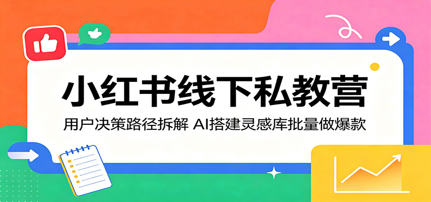 小红书线下私教营：用户决策路径拆解，AI搭建灵感库批量做爆款-小灰云创