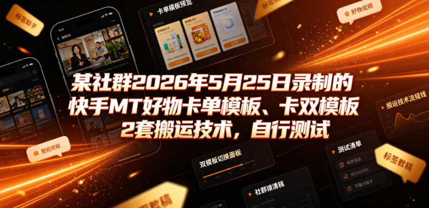 某社群2026年5月25日录制的快手MT好物卡单模板、卡双模板2套搬运技术，自行测试-小灰云创