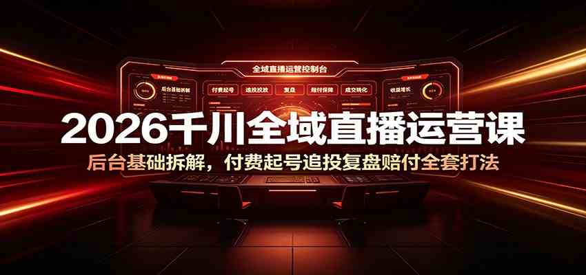 2026千川全域直播运营课：后台基础拆解，付费起号追投复盘赔付全套打法-小灰云创