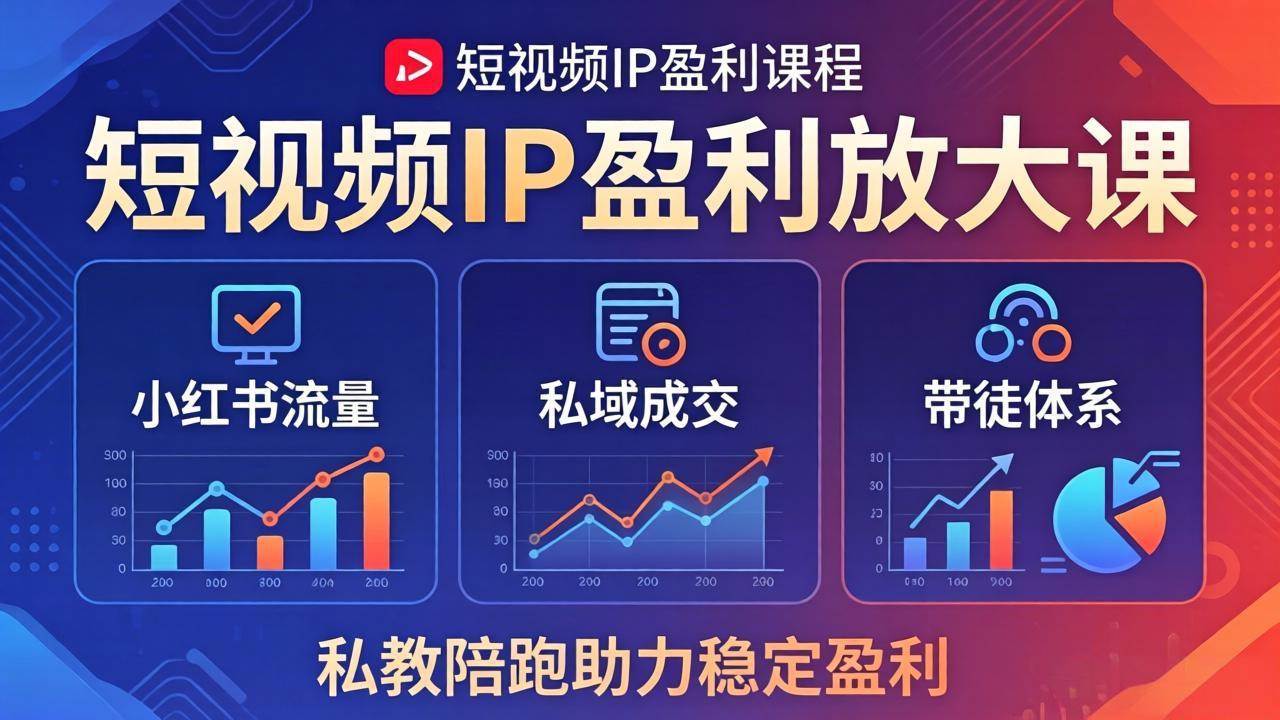 （18138期）短视频IP盈利放大课：小红书流量+私域成交+带徒体系，私教陪跑助力稳定盈利-小灰云创