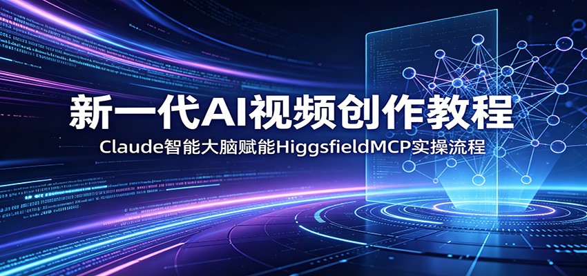 新一代AI视频创作教程：Claude智能大脑赋能，HiggsfieldMCP实操流程-小灰云创