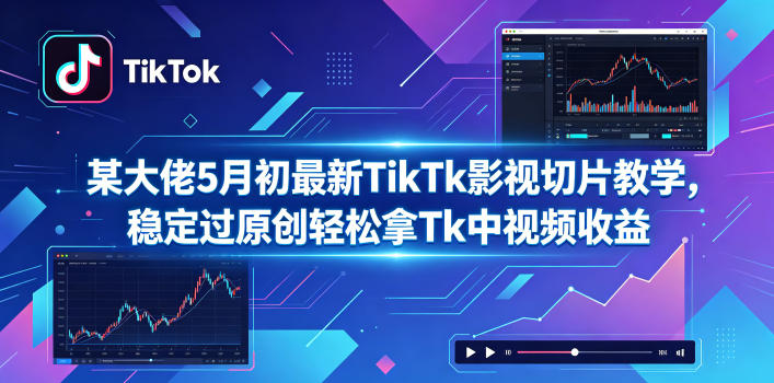 某大佬5月初最新TikTk影视切片教学，稳定过原创轻松拿Tk中视频收益-小灰云创