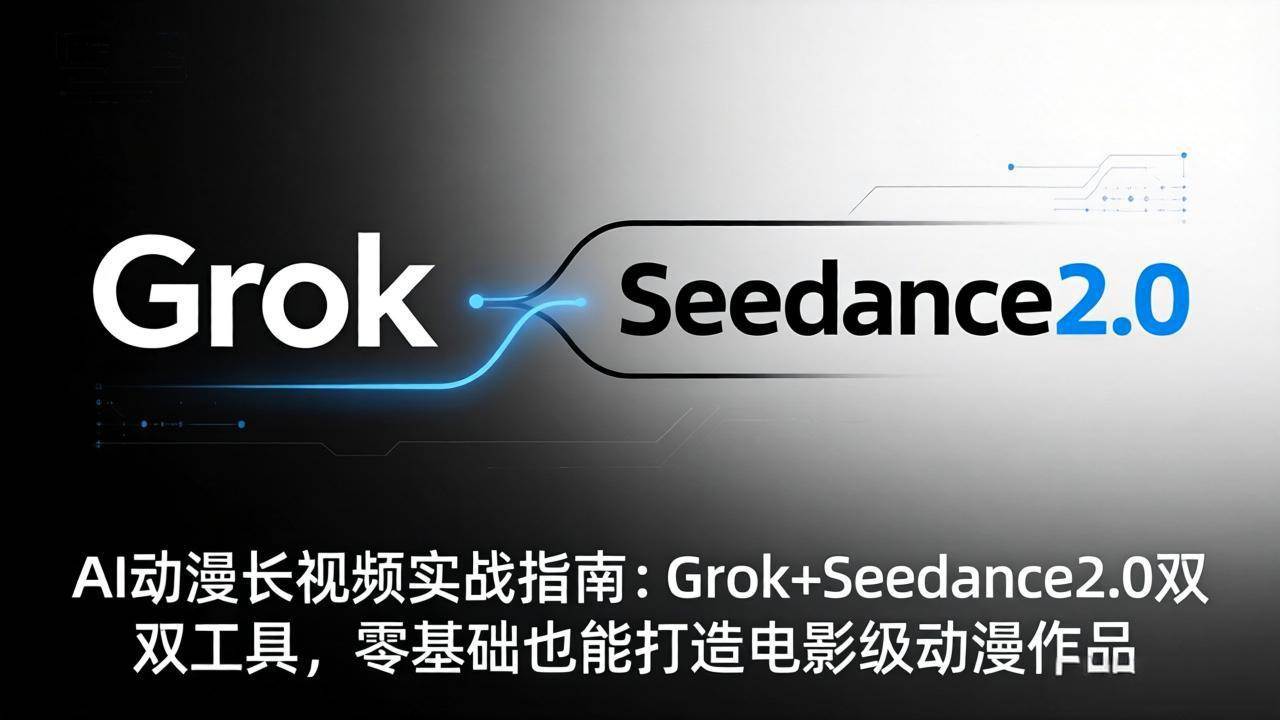 （18153期）AI动漫长视频实战指南：Grok+Seedance2.0双工具，零基础也能打造电影级动漫作品-小灰云创