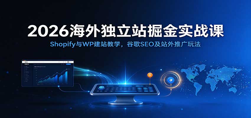 2026海外独立站掘金实战课：Shopify与WP建站教学，谷歌SEO及站外推广玩法-小灰云创