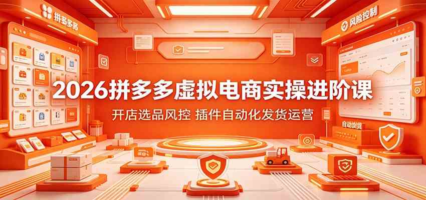 2026拼多多虚拟电商实操进阶课:开店选品风控,插件自动化发货运营-小灰云创