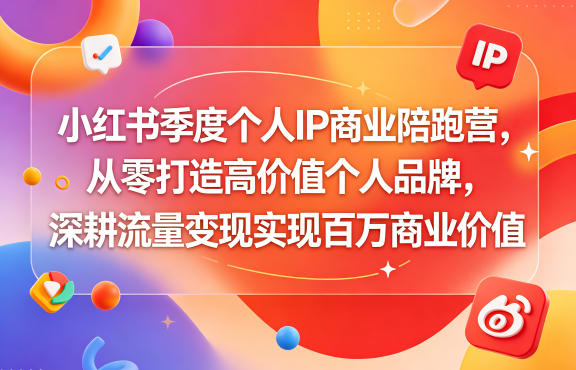小红书季度个人IP商业陪跑营，从零打造高价值个人品牌，深耕流量变现实现百万商业价值-小灰云创