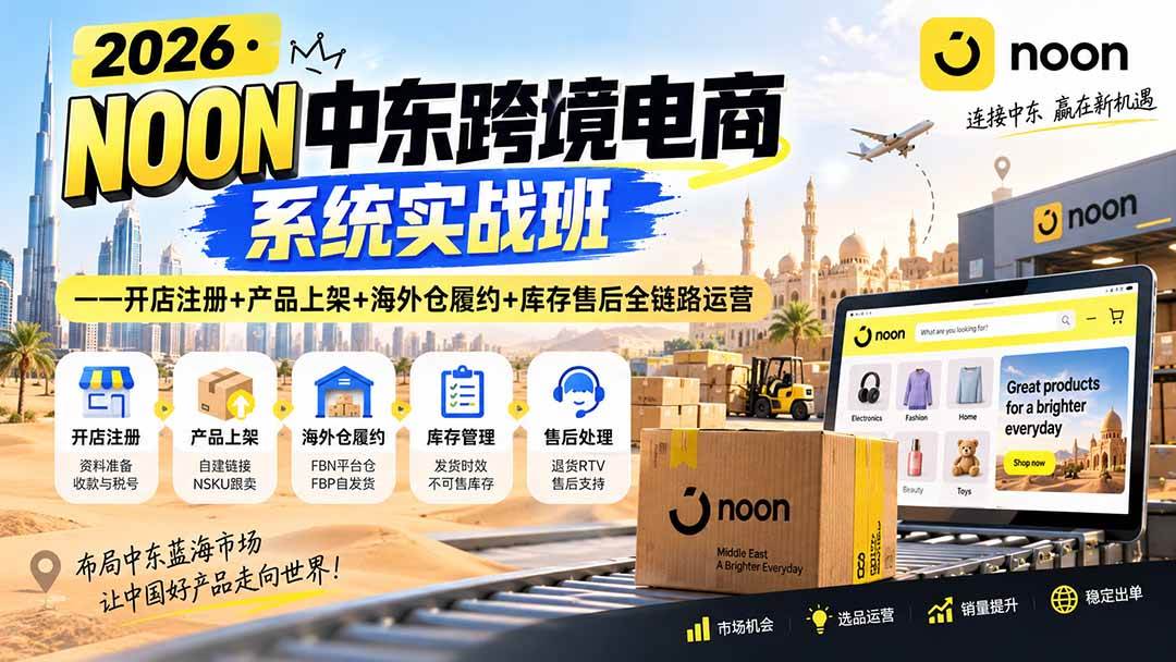 (20274期)2026·NOON中东跨境电商系统实战班——开店注册+产品上架+海外仓履约+库存售后全链路运营-小灰云创